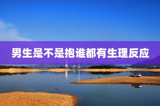 男生是不是抱谁都有生理反应