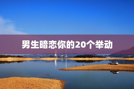 男生暗恋你的20个举动