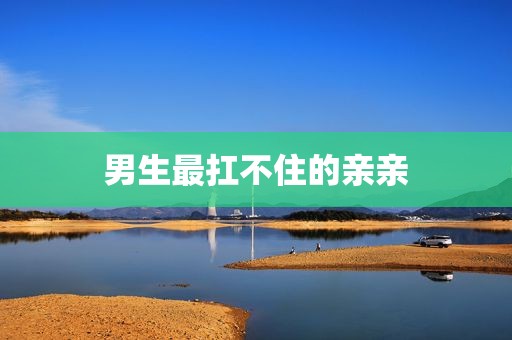 男生最扛不住的亲亲