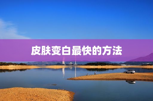 皮肤变白最快的方法