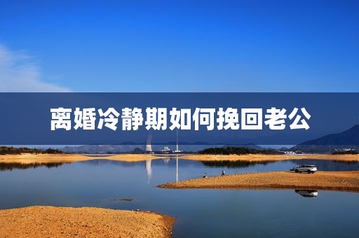 离婚冷静期如何挽回老公
