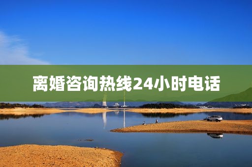 离婚咨询热线24小时电话