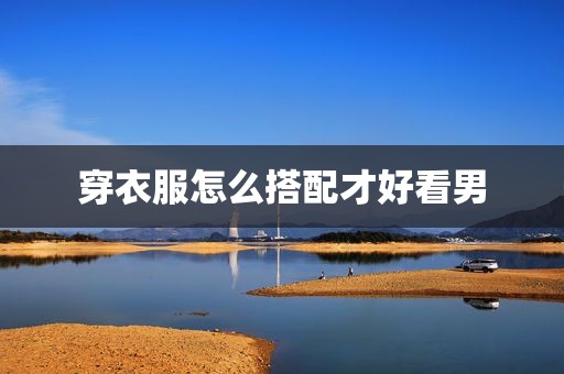 穿衣服怎么搭配才好看男