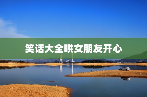 笑话大全哄女朋友开心