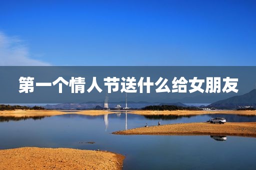 第一个情人节送什么给女朋友