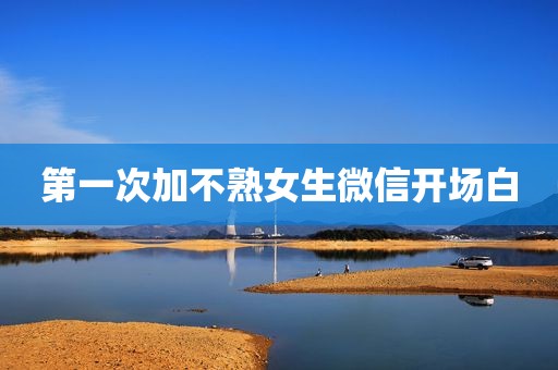 第一次加不熟女生微信开场白
