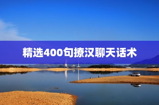精选400句撩汉聊天话术