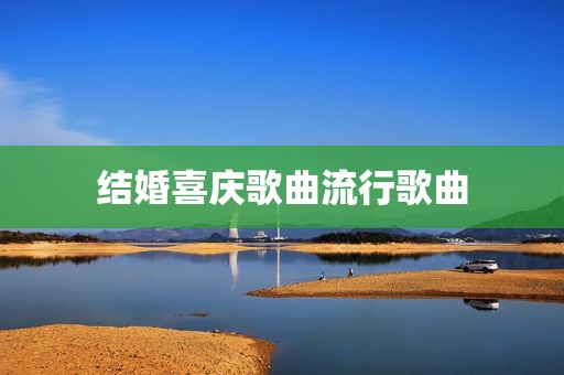 结婚喜庆歌曲流行歌曲