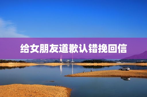 给女朋友道歉认错挽回信