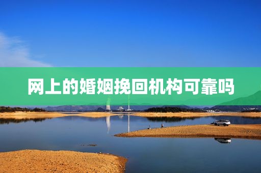 网上的婚姻挽回机构可靠吗