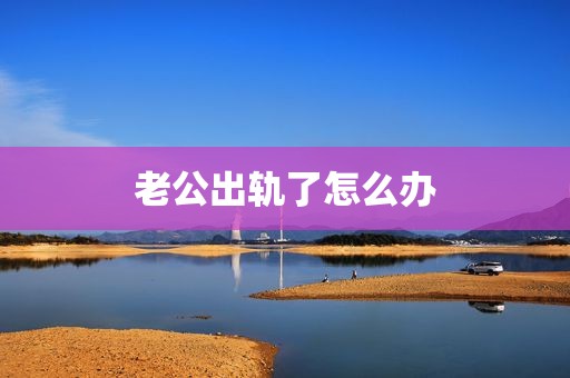 老公出轨了怎么办