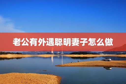 老公有外遇聪明妻子怎么做