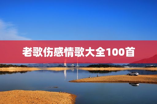 老歌伤感情歌大全100首