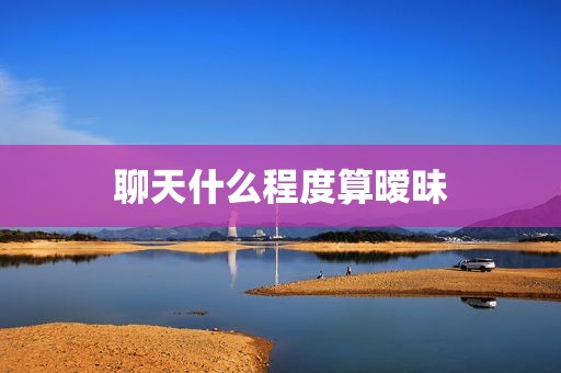 聊天什么程度算暧昧