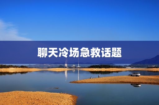 聊天冷场急救话题