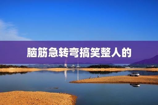 脑筋急转弯搞笑整人的