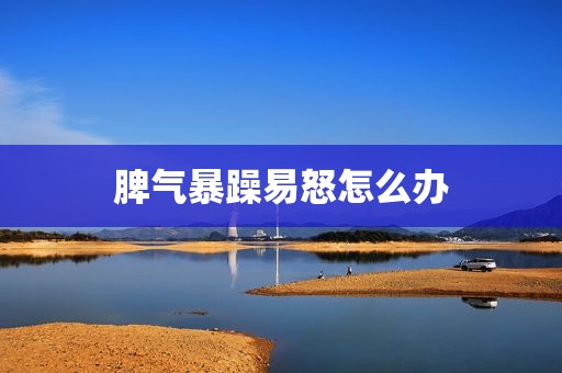 脾气暴躁易怒怎么办