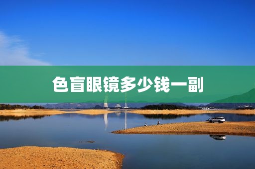 色盲眼镜多少钱一副