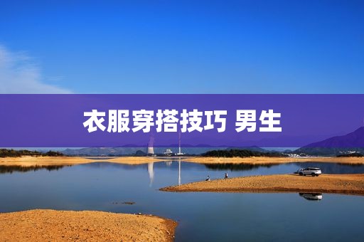衣服穿搭技巧 男生