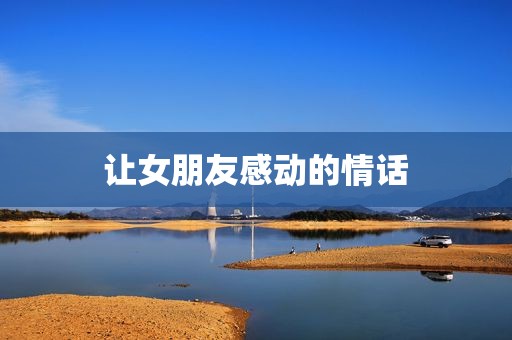 让女朋友感动的情话