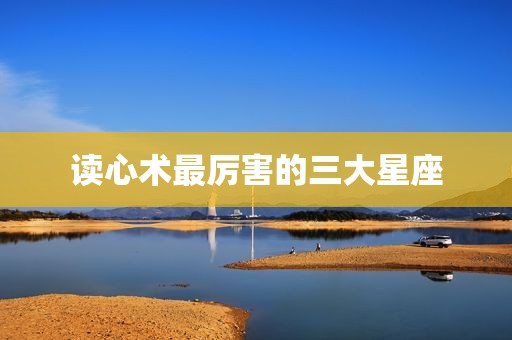 读心术最厉害的三大星座