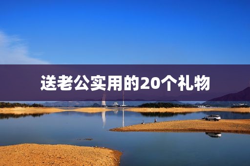 送老公实用的20个礼物