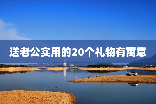 送老公实用的20个礼物有寓意