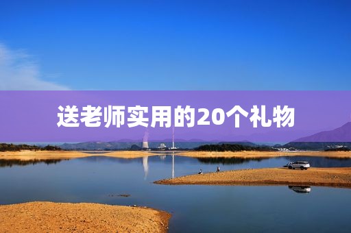 送老师实用的20个礼物