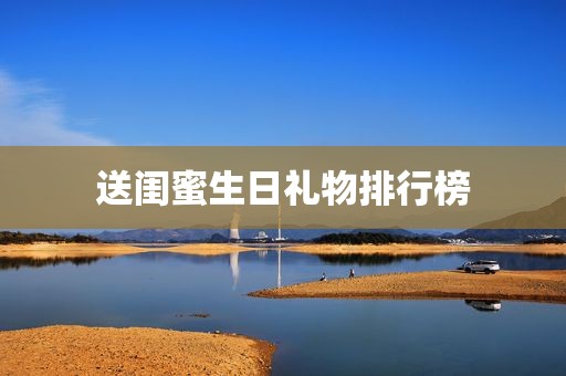 送闺蜜生日礼物排行榜