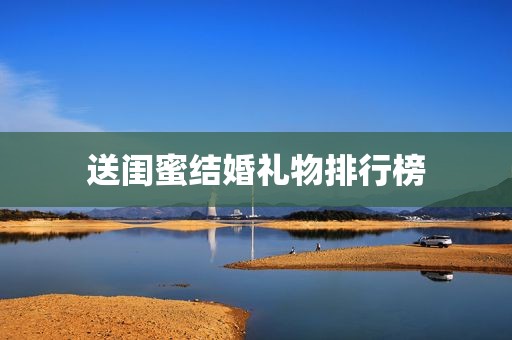送闺蜜结婚礼物排行榜