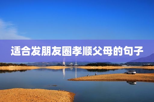 适合发朋友圈孝顺父母的句子