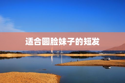 适合圆脸妹子的短发