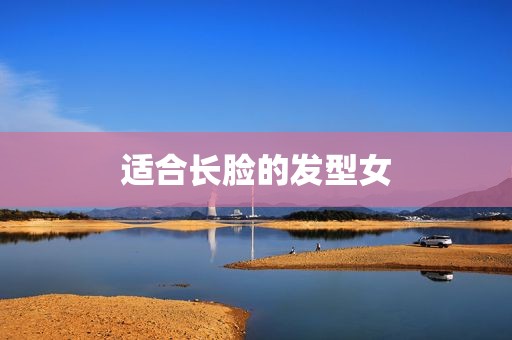 适合长脸的发型女