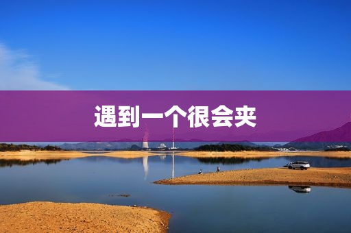 遇到一个很会夹