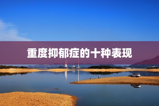 重度抑郁症的十种表现