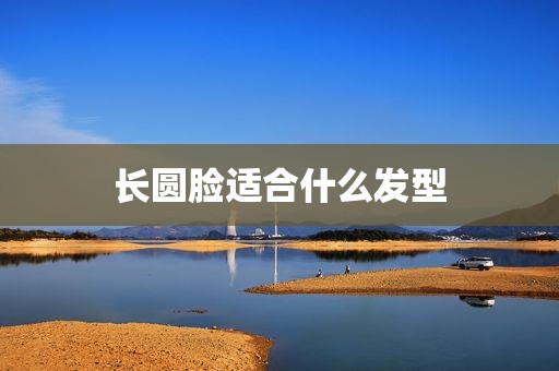 长圆脸适合什么发型