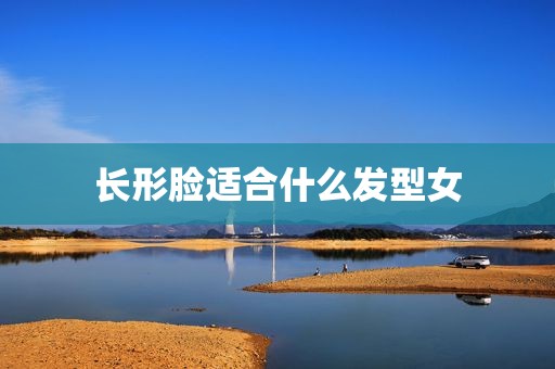 长形脸适合什么发型女