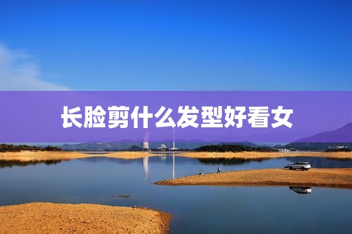 长脸剪什么发型好看女