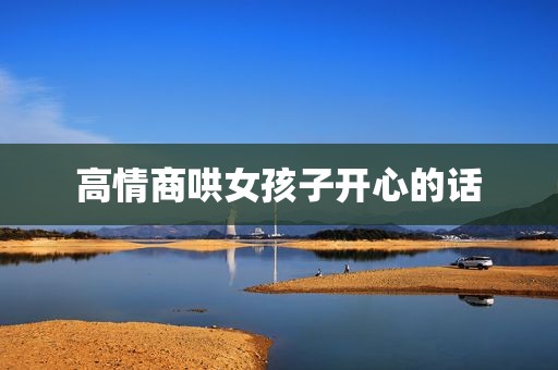 高情商哄女孩子开心的话