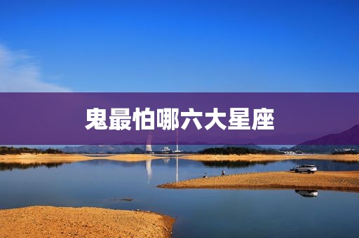 鬼最怕哪六大星座