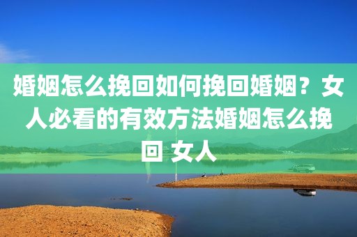婚姻怎么挽回如何挽回婚姻？女人必看的有效方法婚姻怎么挽回 女人