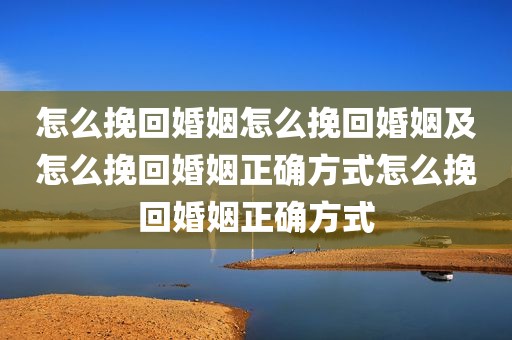 怎么挽回婚姻怎么挽回婚姻及怎么挽回婚姻正确方式怎么挽回婚姻正确方式