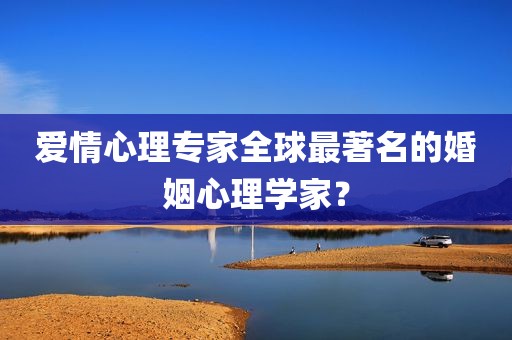 爱情心理专家全球最著名的婚姻心理学家？