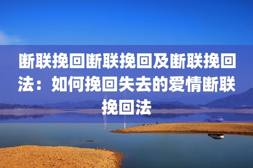 断联挽回断联挽回及断联挽回法：如何挽回失去的爱情断联挽回法