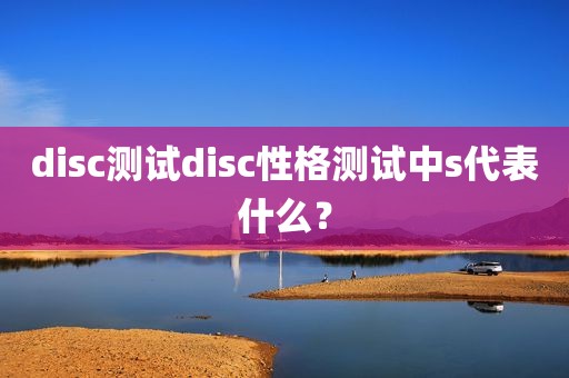 disc测试disc性格测试中s代表什么？