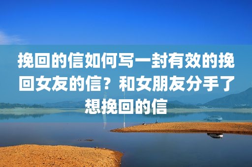 挽回的信如何写一封有效的挽回女友的信？和女朋友分手了想挽回的信