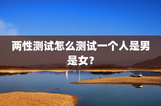两性测试怎么测试一个人是男是女？