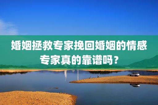 婚姻拯救专家挽回婚姻的情感专家真的靠谱吗？