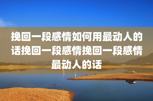 挽回一段感情如何用最动人的话挽回一段感情挽回一段感情最动人的话