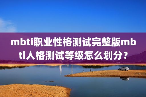 mbti职业性格测试完整版mbti人格测试等级怎么划分？